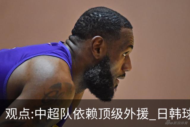 观点:中超队依赖顶级外援 日韩球队更懂阅读比赛